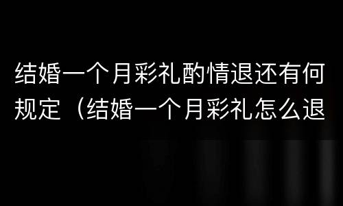 结婚一个月彩礼酌情退还有何规定（结婚一个月彩礼怎么退）
