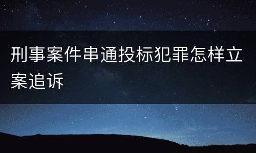 刑事案件串通投标犯罪怎样立案追诉