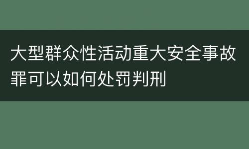 大型群众性活动重大安全事故罪可以如何处罚判刑
