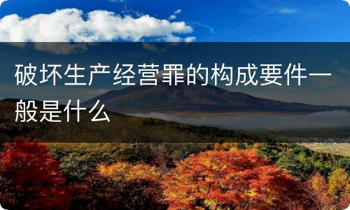 破坏生产经营罪的构成要件一般是什么