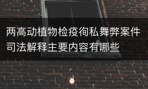 两高动植物检疫徇私舞弊案件司法解释主要内容有哪些