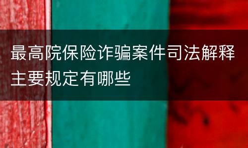 最高院保险诈骗案件司法解释主要规定有哪些