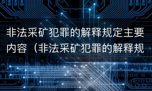 非法采矿犯罪的解释规定主要内容（非法采矿犯罪的解释规定主要内容是什么）