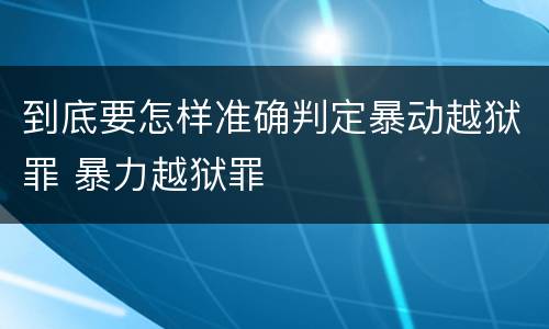 到底要怎样准确判定暴动越狱罪 暴力越狱罪