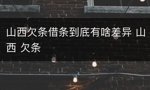 山西欠条借条到底有啥差异 山西 欠条