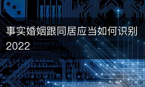 事实婚姻跟同居应当如何识别2022