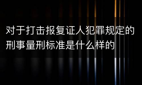 对于打击报复证人犯罪规定的刑事量刑标准是什么样的