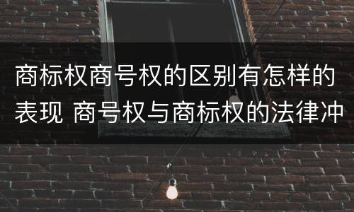 商标权商号权的区别有怎样的表现 商号权与商标权的法律冲突与解决
