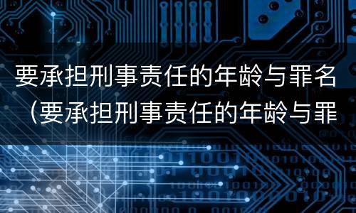 要承担刑事责任的年龄与罪名（要承担刑事责任的年龄与罪名是什么）