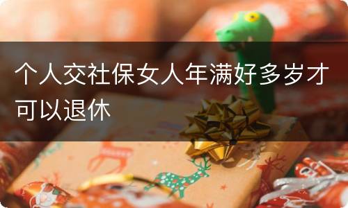 个人交社保女人年满好多岁才可以退休
