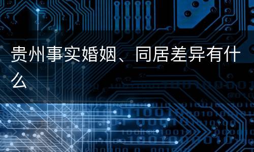 贵州事实婚姻、同居差异有什么