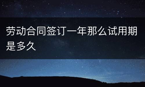 劳动合同签订一年那么试用期是多久