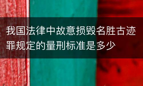 我国法律中故意损毁名胜古迹罪规定的量刑标准是多少