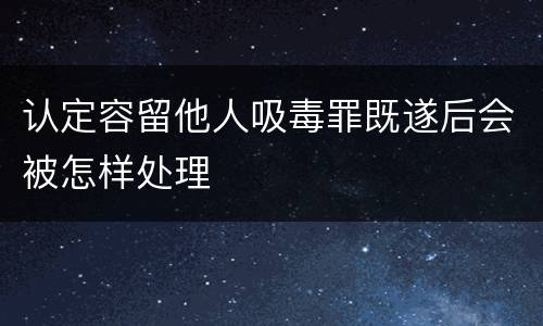 认定容留他人吸毒罪既遂后会被怎样处理