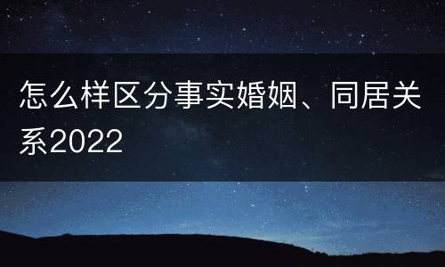 怎么样区分事实婚姻、同居关系2022