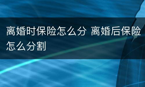 离婚时保险怎么分 离婚后保险怎么分割