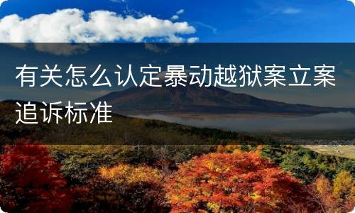 有关怎么认定暴动越狱案立案追诉标准