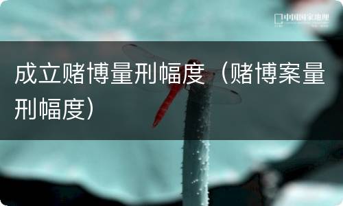 成立赌博量刑幅度（赌博案量刑幅度）