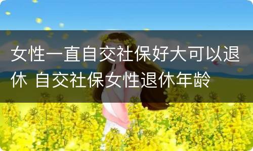 女性一直自交社保好大可以退休 自交社保女性退休年龄