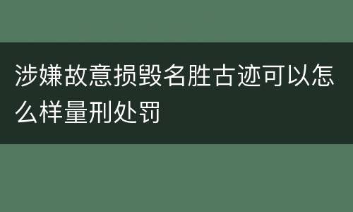 涉嫌故意损毁名胜古迹可以怎么样量刑处罚