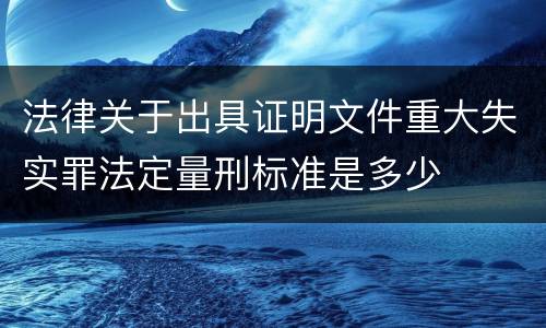 法律关于出具证明文件重大失实罪法定量刑标准是多少