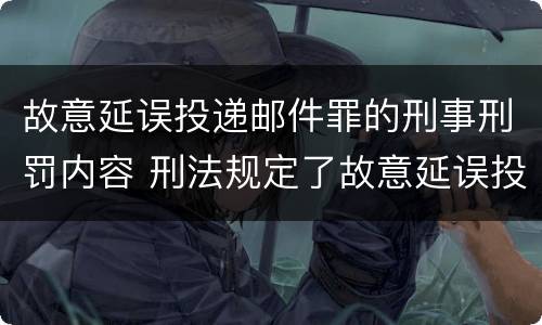 故意延误投递邮件罪的刑事刑罚内容 刑法规定了故意延误投递邮件罪
