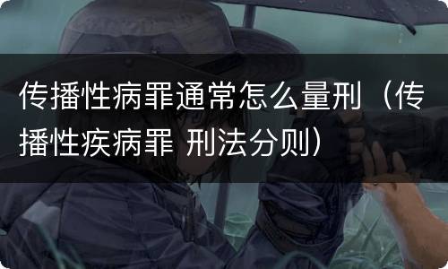 传播性病罪通常怎么量刑（传播性疾病罪 刑法分则）