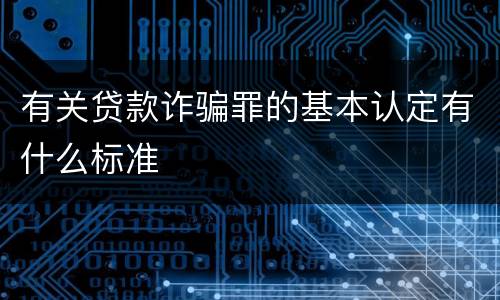 有关贷款诈骗罪的基本认定有什么标准