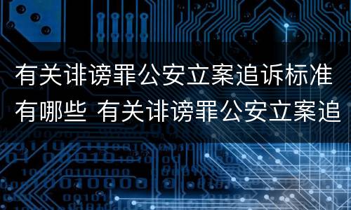有关诽谤罪公安立案追诉标准有哪些 有关诽谤罪公安立案追诉标准有哪些规定
