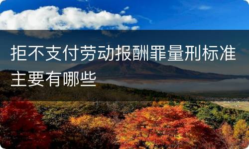 拒不支付劳动报酬罪量刑标准主要有哪些