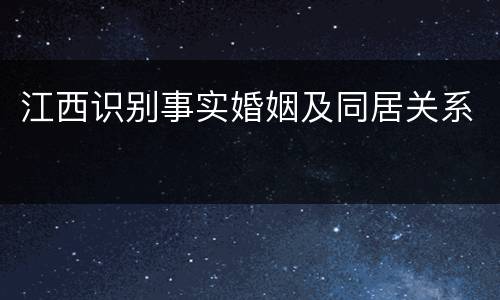 江西识别事实婚姻及同居关系