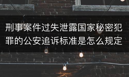 刑事案件过失泄露国家秘密犯罪的公安追诉标准是怎么规定