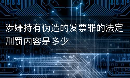 涉嫌持有伪造的发票罪的法定刑罚内容是多少