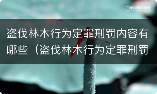 盗伐林木行为定罪刑罚内容有哪些（盗伐林木行为定罪刑罚内容有哪些）