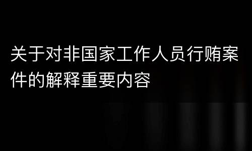 关于对非国家工作人员行贿案件的解释重要内容