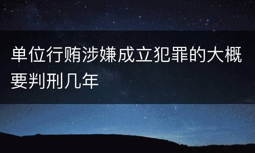 单位行贿涉嫌成立犯罪的大概要判刑几年