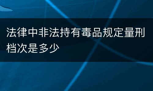 法律中非法持有毒品规定量刑档次是多少