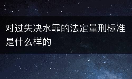 对过失决水罪的法定量刑标准是什么样的