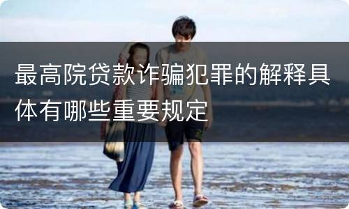 最高院贷款诈骗犯罪的解释具体有哪些重要规定