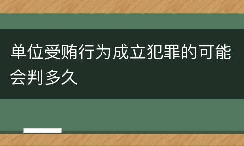 单位受贿行为成立犯罪的可能会判多久