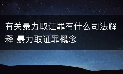 有关暴力取证罪有什么司法解释 暴力取证罪概念