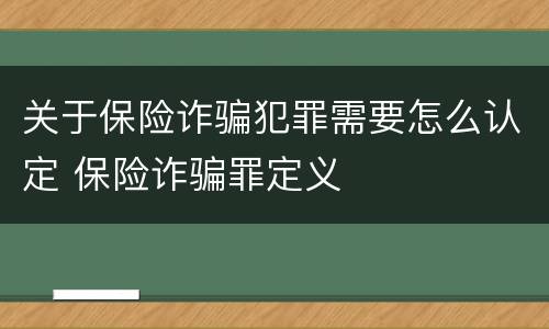 关于保险诈骗犯罪需要怎么认定 保险诈骗罪定义