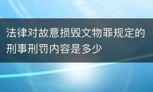 法律对故意损毁文物罪规定的刑事刑罚内容是多少
