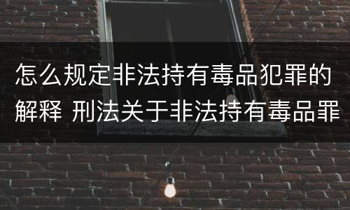 怎么规定非法持有毒品犯罪的解释 刑法关于非法持有毒品罪的规定