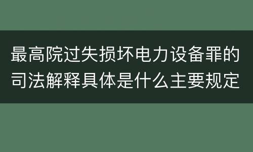 最高院过失损坏电力设备罪的司法解释具体是什么主要规定