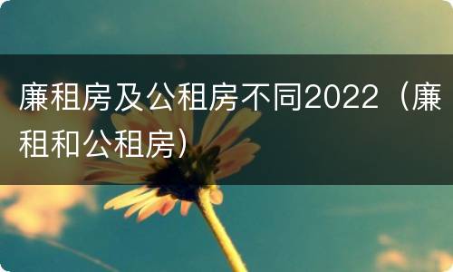 廉租房及公租房不同2022（廉租和公租房）