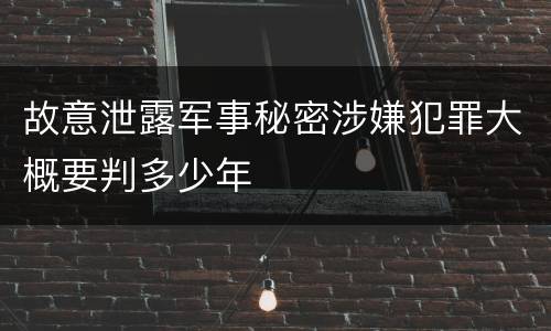 故意泄露军事秘密涉嫌犯罪大概要判多少年