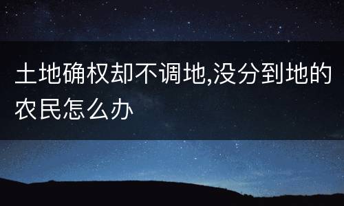 土地确权却不调地,没分到地的农民怎么办
