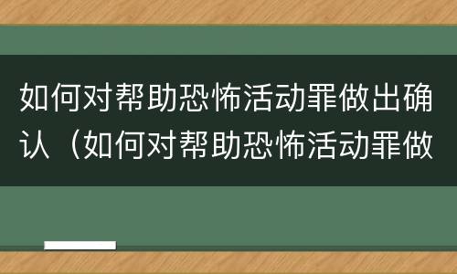 如何对帮助恐怖活动罪做出确认（如何对帮助恐怖活动罪做出确认决定）