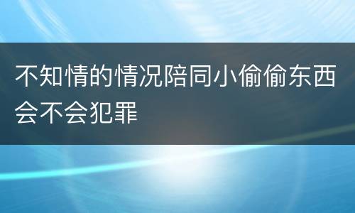 不知情的情况陪同小偷偷东西会不会犯罪